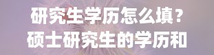 研究生学历怎么填？硕士研究生的学历和学位怎么填