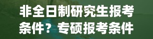 非全日制研究生报考条件？专硕报考条件