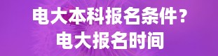 电大本科报名条件？电大报名时间