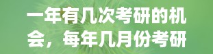 一年有几次考研的机会，每年几月份考研