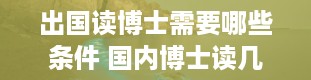 出国读博士需要哪些条件 国内博士读几年