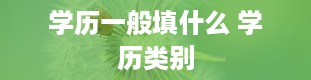 学历一般填什么 学历类别