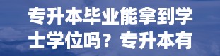 专升本毕业能拿到学士学位吗？专升本有学位证吗