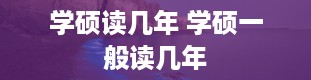 学硕读几年 学硕一般读几年