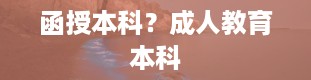 函授本科？成人教育本科