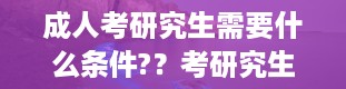 成人考研究生需要什么条件?？考研究生要多少钱