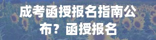 成考函授报名指南公布？函授报名