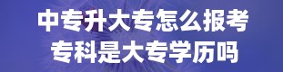 中专升大专怎么报考 专科是大专学历吗