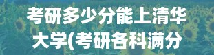 考研多少分能上清华大学(考研各科满分多少)