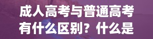 成人高考与普通高考有什么区别？什么是成人高考