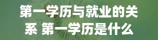 第一学历与就业的关系 第一学历是什么