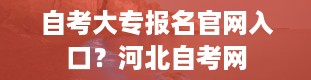 自考大专报名官网入口？河北自考网