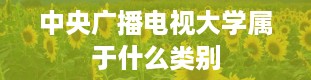 中央广播电视大学属于什么类别