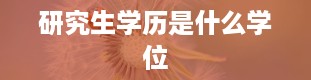 研究生学历是什么学位