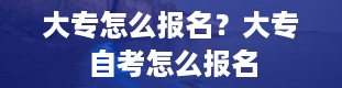 大专怎么报名？大专自考怎么报名