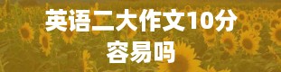 英语二大作文10分容易吗