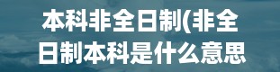 本科非全日制(非全日制本科是什么意思)