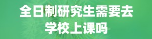 全日制研究生需要去学校上课吗