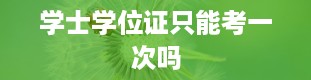 学士学位证只能考一次吗