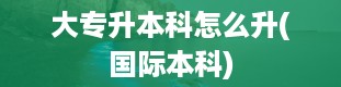 大专升本科怎么升(国际本科)