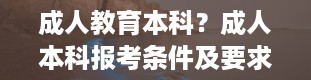 成人教育本科？成人本科报考条件及要求