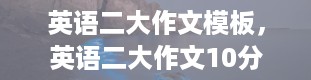 英语二大作文模板，英语二大作文10分容易吗