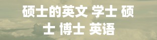 硕士的英文 学士 硕士 博士 英语