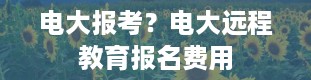 电大报考？电大远程教育报名费用