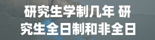 研究生学制几年 研究生全日制和非全日制的区别