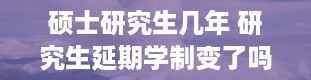 硕士研究生几年 研究生延期学制变了吗