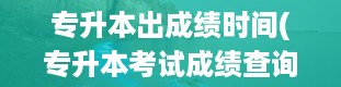 专升本出成绩时间(专升本考试成绩查询入口官网)