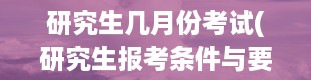 研究生几月份考试(研究生报考条件与要求)