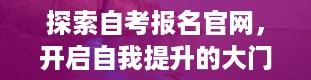 探索自考报名官网，开启自我提升的大门（自考报名官网入口2024）