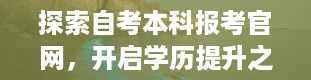 探索自考本科报考官网，开启学历提升之旅（自考本科报考官网网址）