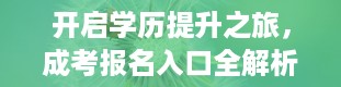 开启学历提升之旅，成考报名入口全解析（上海成考报名入口）