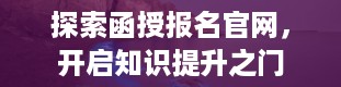 探索函授报名官网，开启知识提升之门