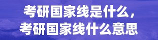 考研国家线是什么，考研国家线什么意思