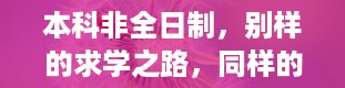 本科非全日制，别样的求学之路，同样的精彩未来（本科非全日制是什么意思）