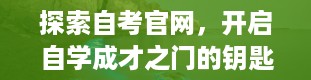 探索自考官网，开启自学成才之门的钥匙（自考官网入口）