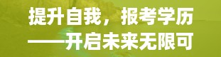 提升自我，报考学历——开启未来无限可能（报考学历怎么填）