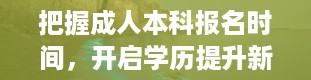 把握成人本科报名时间，开启学历提升新篇章（成人本科报名时间2024年官网）