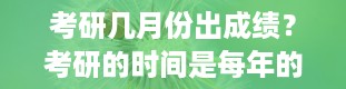 考研几月份出成绩？考研的时间是每年的几月份