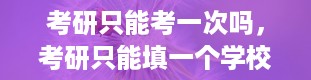 考研只能考一次吗，考研只能填一个学校一个专业吗