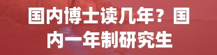 国内博士读几年？国内一年制研究生