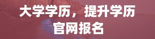 大学学历，提升学历官网报名