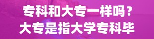 专科和大专一样吗？大专是指大学专科毕业吗