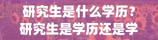 研究生是什么学历？研究生是学历还是学位