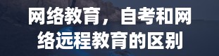 网络教育，自考和网络远程教育的区别