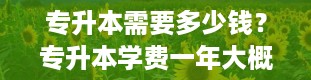 专升本需要多少钱？专升本学费一年大概多少钱啊