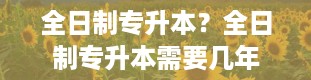 全日制专升本？全日制专升本需要几年